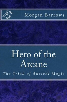 #ad HERO OF THE ARCANE THE TRIAD OF ANCIENT MAGIC VOLUME 1 By Morgan Barrows NEW $16.95