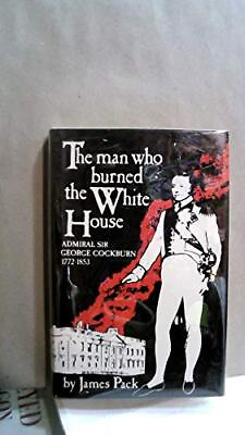 #ad The Man Who Burned the White House: Admiral Sir George... by James Pack Hardback $8.39