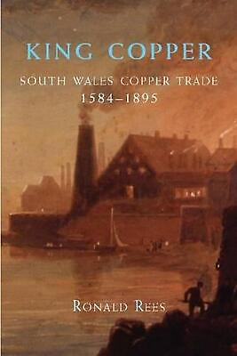 #ad King Copper: South Wales and the Copper Trade 1584 1895 by Ronald Rees English $32.62
